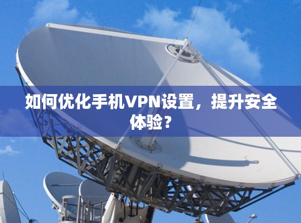 如何优化手机VPN设置，提升安全体验？