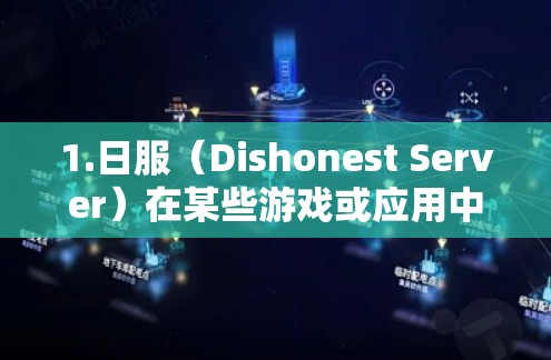 1.日服（Dishonest Server）在某些游戏或应用中，日服可能指游戏中的Dishonest Server功能，即玩家可以与非玩家（如AI或他人）进行对战或互动