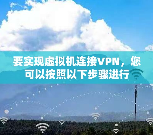 要实现虚拟机连接VPN，您可以按照以下步骤进行