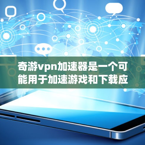 奇游vpn加速器是一个可能用于加速游戏和下载应用的工具，通常提供多种加速模式和选项来提升游戏性能。以下是对其可能功能的详细说明