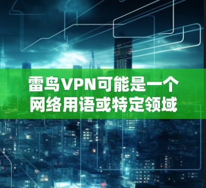 雷鸟VPN可能是一个网络用语或特定领域的术语，具体含义可能因上下文而异。以下是一些可能的解释