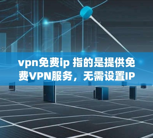 vpn免费ip 指的是提供免费VPN服务，无需设置IP地址即可使用。以下是关于如何找到这样的服务的建议