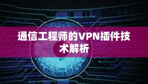 通信工程师的VPN插件技术解析
