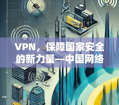 VPN，保障国家安全的新力量—中国网络环境的未来