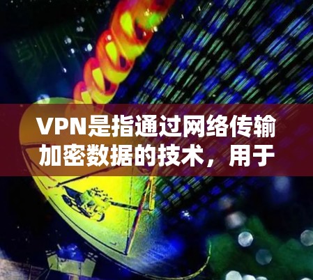 VPN是指通过网络传输加密数据的技术，用于保护个人或机构的数据安全。以下是关于VPN的一些关键信息