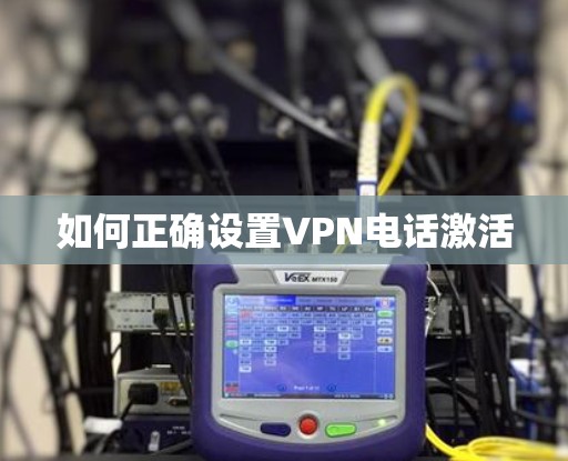 如何正确设置VPN电话激活
