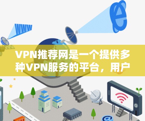 VPN推荐网是一个提供多种VPN服务的平台，用户可以根据自己的需求选择合适的VPN服务。以下是一些推荐的VPN服务