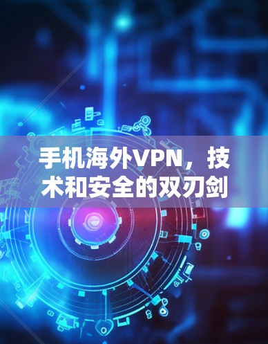 手机海外VPN，技术和安全的双刃剑