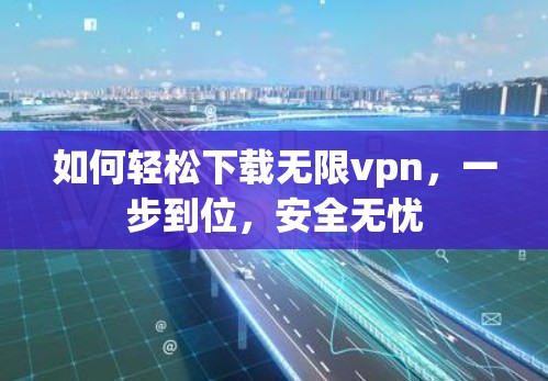 如何轻松下载无限vpn，一步到位，安全无忧