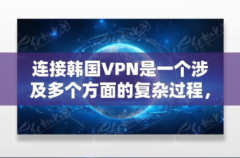 连接韩国VPN是一个涉及多个方面的复杂过程，涉及技术、安全、设备配置以及用户体验等多个方面。以下是对连接韩国VPN的详细分析