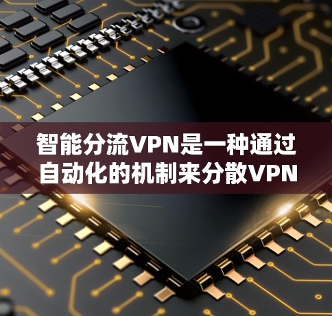 智能分流VPN是一种通过自动化的机制来分散VPN流量的技术，旨在保护敏感数据的安全、提高网络可用性和降低攻击风险。以下是关于智能分流VPN的详细分析
