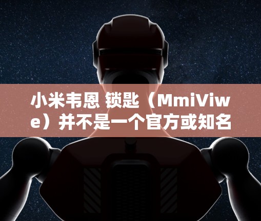 小米韦恩 锁匙（MmiViwe）并不是一个官方或知名的硬件钥匙产品，因此无法提供。如果你指的是小米手机的硬件锁屏钥匙，可以尝试以下方法