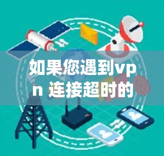 如果您遇到vpn 连接超时的问题，通常是因为VPN服务器出现故障或者超时了。以下是一些常见的解决方法