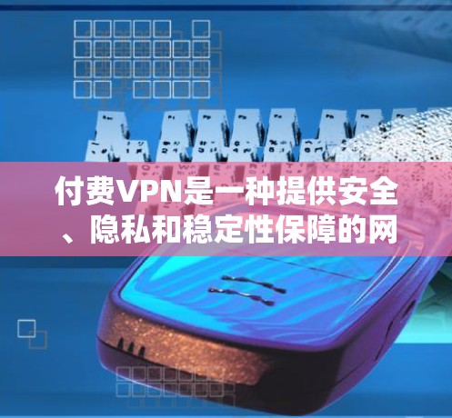 付费VPN是一种提供安全、隐私和稳定性保障的网络服务工具。以下是一些推荐的付费VPN服务，根据不同的需求和预算进行选择