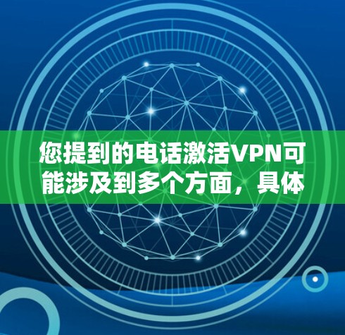 您提到的电话激活VPN可能涉及到多个方面，具体取决于您遇到的问题。以下是一些常见的可能情况和解决方法