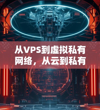 从VPS到虚拟私有网络，从云到私有化的未来展望