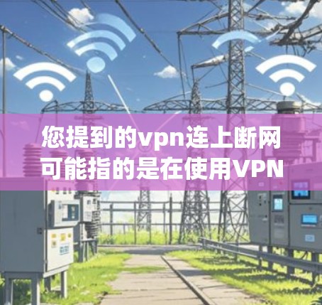 您提到的vpn连上断网可能指的是在使用VPN连接到目标服务器时，发现服务器无法连接到目标服务器，或者服务器被断开连接的情况。以下是一些可能的解决方法