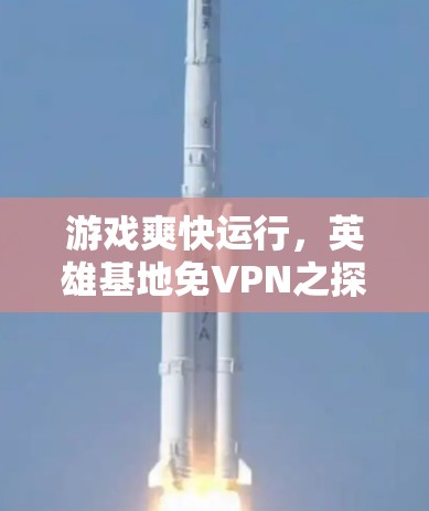 游戏爽快运行，英雄基地免VPN之探索