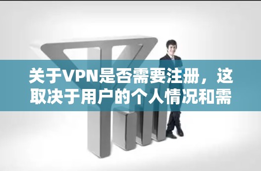 关于VPN是否需要注册，这取决于用户的个人情况和需求。以下是对这个问题的详细分析