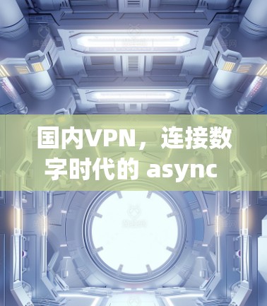 国内VPN，连接数字时代的 async 光明
