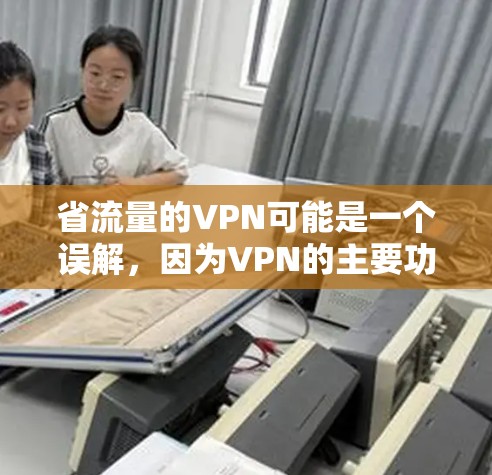 省流量的VPN可能是一个误解，因为VPN的主要功能是保护您的网络通信安全，而不是减少流量。VPN主要用于加密数据，保护数据传输的安全，而不是通过某种方式省流量