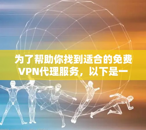 为了帮助你找到适合的免费VPN代理服务，以下是一些建议和选择路径