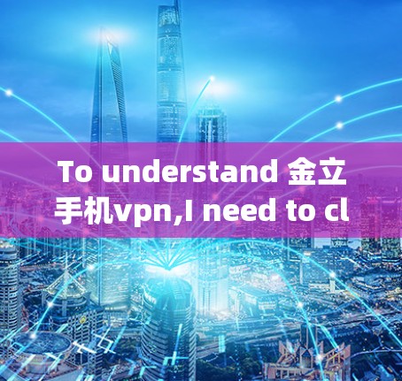 To understand 金立手机vpn,I need to clarify the components: