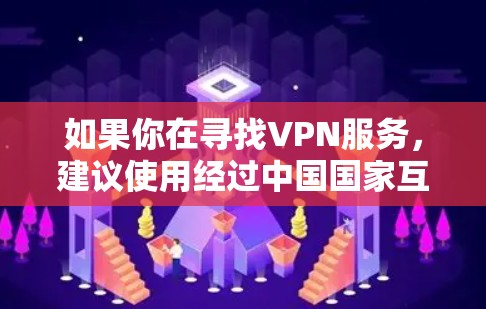 如果你在寻找VPN服务，建议使用经过中国国家互联网信息办公室批准的合法 VPN，以确保信息安全和网络体验