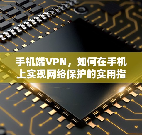 手机端VPN，如何在手机上实现网络保护的实用指南
