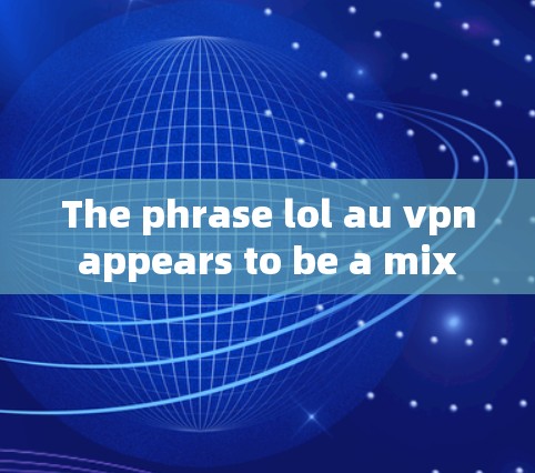 The phrase lol au vpn appears to be a mix of abbreviations and possibly a typo.Heres a breakdown: