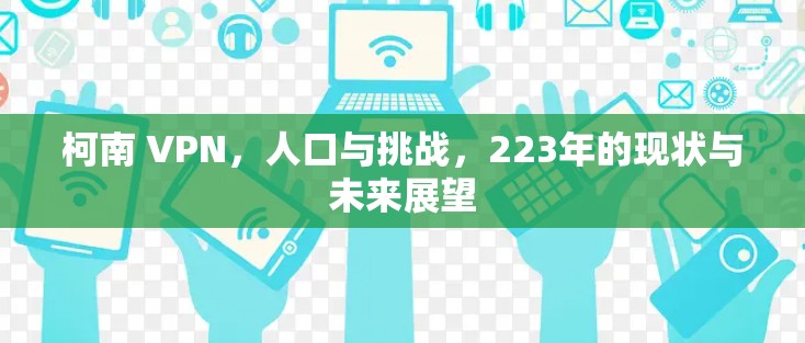 柯南 VPN，人口与挑战，223年的现状与未来展望