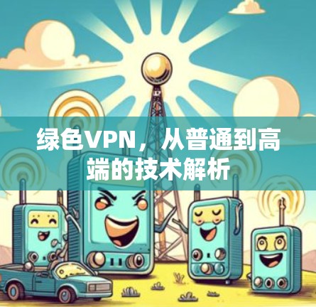 绿色VPN，从普通到高端的技术解析