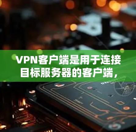 VPN客户端是用于连接目标服务器的客户端,负责接收请求并发送响应。以下是 VPN 客户端的主要功能和步骤 VPN客户端是用于连接目标服务器的客户端,负责接收请求并发送响应。以下是 VPN 客户端的主要功能和步骤