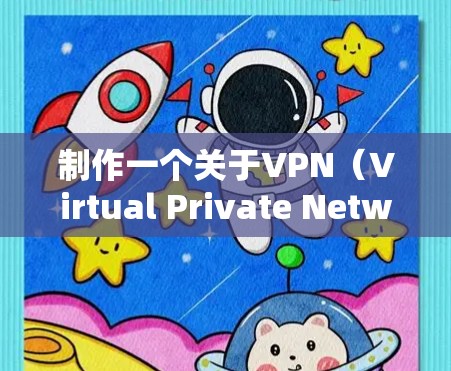 制作一个关于VPN（Virtual Private Network,VPN）的PPT需要清晰的结构和数据支持。以下是一个详细的PPT设计方案，涵盖了VPN的技术背景、使用场景、优缺点以及未来趋势