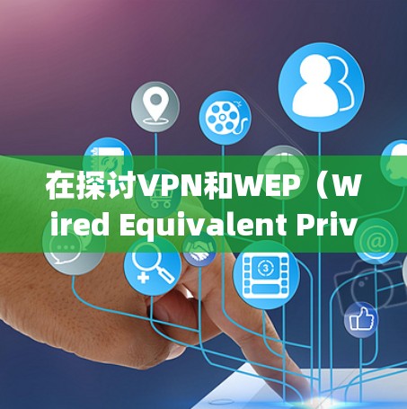 在探讨VPN和WEP（Wired Equivalent Privacy）之间的关系时，我们可以得出以下结论