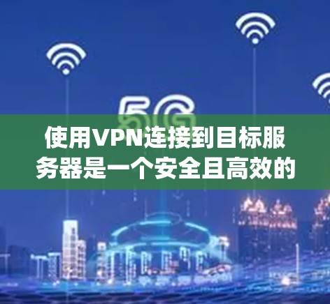 使用VPN连接到目标服务器是一个安全且高效的方式，帮助你 bypass网络限制。以下是详细的步骤和建议