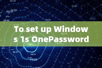 To set up Windows 1s OnePassword One Factor of ownership,follow these organized steps: To set up Windows 1s OnePassword One Factor of ownership,follow these organized steps: