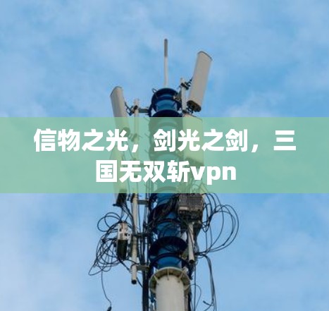 信物之光,剑光之剑,三国无双斩vpn 信物之光,剑光之剑,三国无双斩vpn