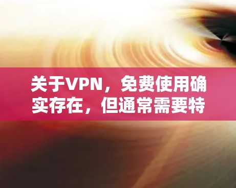 关于VPN,免费使用确实存在,但通常需要特定的条件。以下是一些关于如何使用VPN的常见问题和解答 关于VPN,免费使用确实存在,但通常需要特定的条件。以下是一些关于如何使用VPN的常见问题和解答