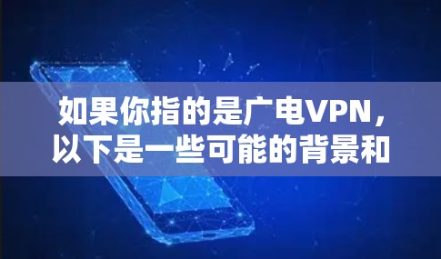 如果你指的是广电VPN,以下是一些可能的背景和信息 如果你指的是广电VPN,以下是一些可能的背景和信息