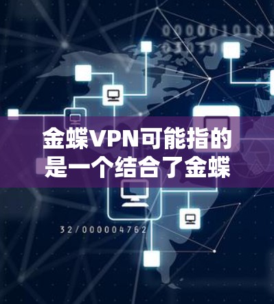金蝶VPN可能指的是一个结合了金蝶和VPN的软件，具体含义可能因上下文而有所不同。然而，如果指的是一个金融软件或工具，可能具有以下功能和特点