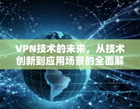 VPN技术的未来,从技术创新到应用场景的全面解析 VPN技术的未来,从技术创新到应用场景的全面解析