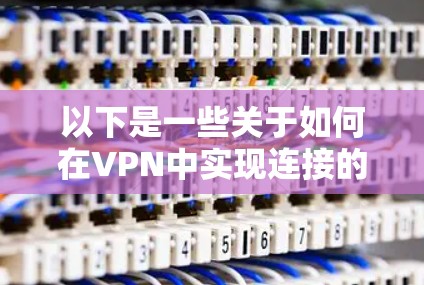 以下是一些关于如何在VPN中实现连接的基本步骤 以下是一些关于如何在VPN中实现连接的基本步骤