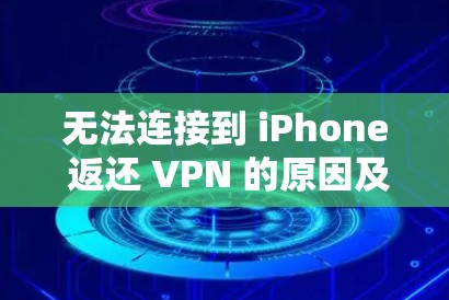 无法连接到 iPhone 返还 VPN 的原因及解决方法 无法连接到 iPhone 返还 VPN 的原因及解决方法