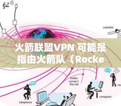 火箭联盟VPN 可能是指由火箭队(Rockets)提供的VPN服务。具体来说,是官方的VPN服务,用于保护火箭队在比赛中和训练时的实时连接和数据传输 火箭联盟VPN 可能是指由火箭队(Rockets)提供的VPN服务。具体来说,是官方的VPN服务,用于保护火箭队在比赛中和训练时的实时连接和数据传输
