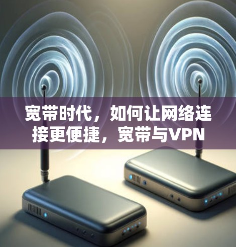 宽带时代,如何让网络连接更便捷,宽带与VPN的深度融合 宽带时代,如何让网络连接更便捷,宽带与VPN的深度融合