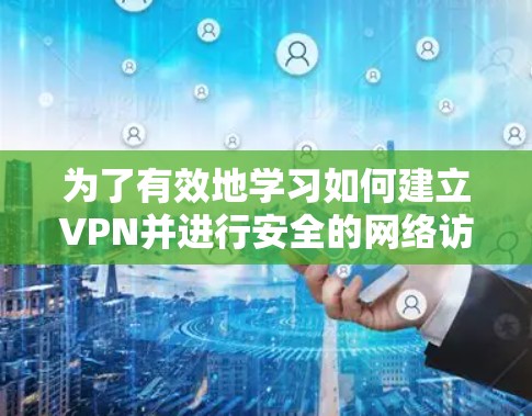 为了有效地学习如何建立VPN并进行安全的网络访问，以下是一个结构化的指南，帮助您逐步理解和应用VPN功能