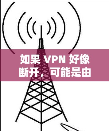 如果 VPN 好像断开，可能是由于以下几个原因引起的