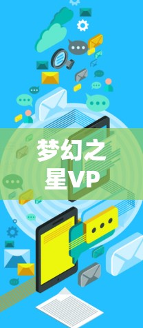 梦幻之星VPN听起来像是一个特定的VPN服务或平台。如果你指的是梦幻之星和VPN,下面是一个关于如何选择和使用VPN的介绍和建议 梦幻之星VPN听起来像是一个特定的VPN服务或平台。如果你指的是梦幻之星和VPN,下面是一个关于如何选择和使用VPN的介绍和建议