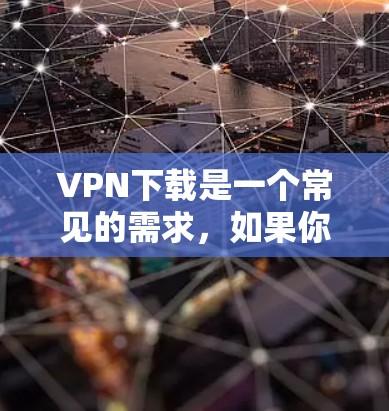 VPN下载是一个常见的需求,如果你需要下载VPN软件,可以使用以下方式获取 VPN下载是一个常见的需求,如果你需要下载VPN软件,可以使用以下方式获取
